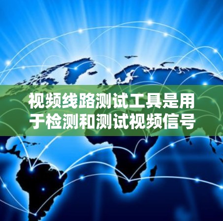 视频线路测试工具是用于检测和测试视频信号质量的设备,确保视频信号的稳定性和完整性。以下是对视频线路测试工具的详细说明