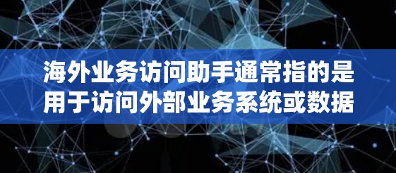 海外业务访问助手通常指的是用于访问外部业务系统或数据的工具或服务。以下是一些常见的海外业务访问助手及其用途