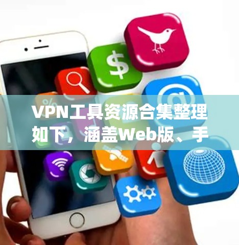 VPN工具资源合集整理如下，涵盖Web版、手机应用、端到端加密软件等多种类型，帮助您 securely连接外部网络