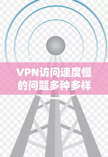VPN访问速度慢的问题多种多样，解决方法因情况而异。以下是一些常见的解决方法和步骤，帮助你提升VPN访问速度