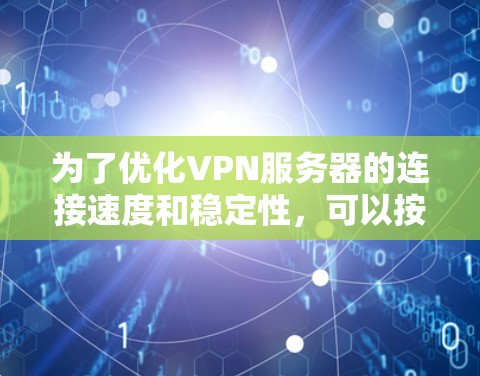 为了优化VPN服务器的连接速度和稳定性，可以按照以下步骤进行改进