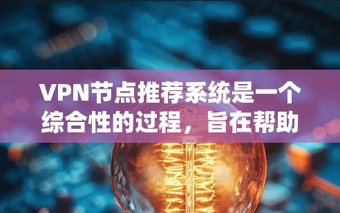 VPN节点推荐系统是一个综合性的过程,旨在帮助用户选择最适合的VPN服务器。以下是该系统的详细步骤和关键步骤