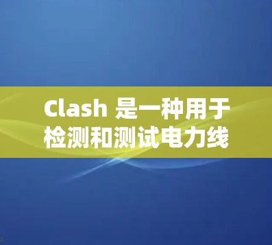Clash 是一种用于检测和测试电力线路、通信设备和其他类型的网络设备的自动化测试工具。它支持多种测试环境，如工业、汽车、农业和医疗领域。以下是Clash的详细信息