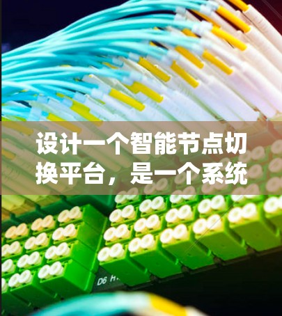 设计一个智能节点切换平台，是一个系统工程，需要从多个方面进行规划和实现。以下是详细的步骤和建议
