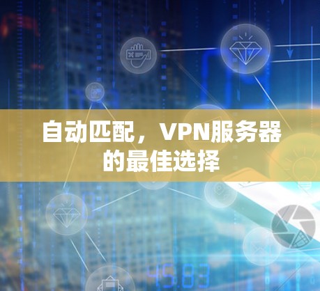 自动匹配,VPN服务器的最佳选择 自动匹配,VPN服务器的最佳选择