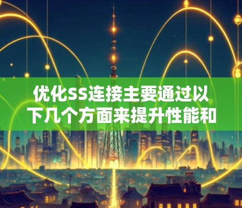 优化SS连接主要通过以下几个方面来提升性能和效率