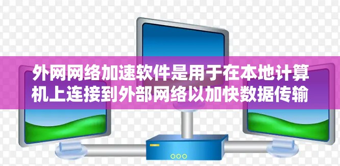 外网网络加速软件是用于在本地计算机上连接到外部网络以加快数据传输和下载速度的工具。以下是其主要功能和使用方法的详细说明 外网网络加速软件是用于在本地计算机上连接到外部网络以加快数据传输和下载速度的工具。以下是其主要功能和使用方法的详细说明