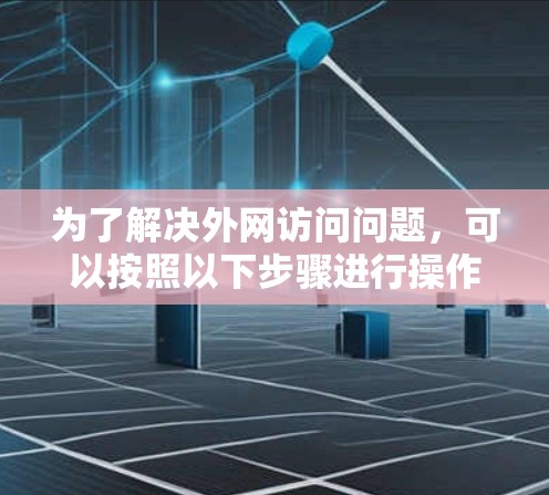 为了解决外网访问问题，可以按照以下步骤进行操作