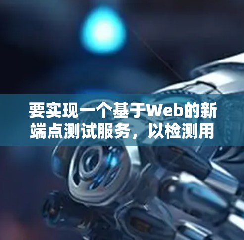要实现一个基于Web的新端点测试服务,以检测用户输入的URL是否正确,并获取服务器的信息、响应时间和连接情况,可以按照以下步骤进行 要实现一个基于Web的新端点测试服务,以检测用户输入的URL是否正确,并获取服务器的信息、响应时间和连接情况,可以按照以下步骤进行