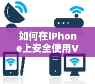 如何在iPhone上安全使用VPN客户端
