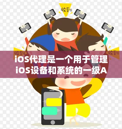 iOS代理是一个用于管理iOS设备和系统的一级API，涉及控制台、API组件和设备管理工具。以下是对iOS代理的全面介绍，帮助你理解和使用它