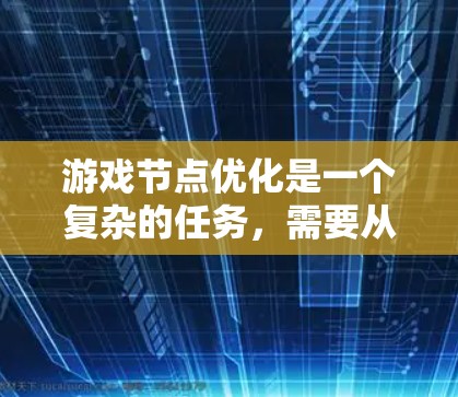 游戏节点优化是一个复杂的任务，需要从多个方面入手，以确保每个节点都高效、正确地连接到目标。以下是一个有条理的优化步骤指南