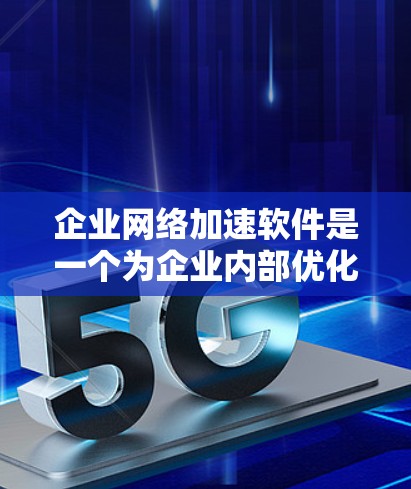 企业网络加速软件是一个为企业内部优化网络性能提供工具，通常指通过加速技术提升内部网络带宽和吞吐量的软件。以下是对该领域的详细介绍