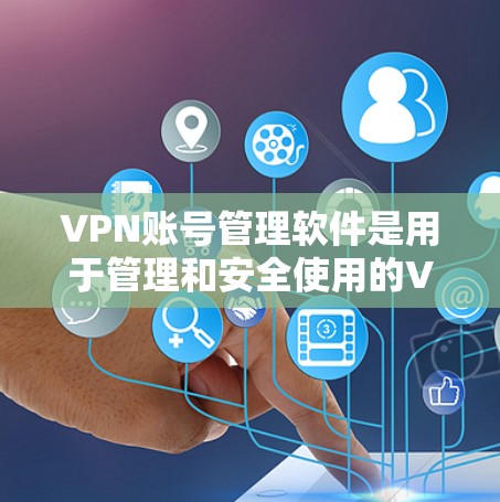 VPN账号管理软件是用于管理和安全使用的VPN账号的工具。以下是一些常见的VPN账号管理软件及其特点