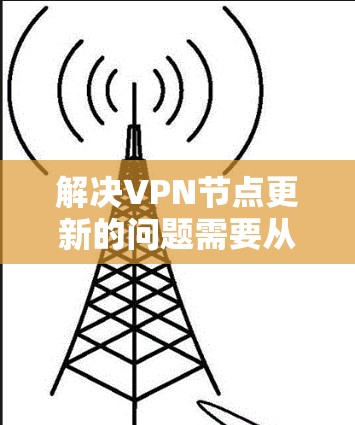 解决VPN节点更新的问题需要从多个角度入手，包括检查网络、服务器管理软件、防火墙设置以及异常情况处理。以下是一步步的解决方案