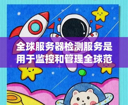 全球服务器检测服务是用于监控和管理全球范围内的服务器的工具，通常使用开源云平台如OpenStack和Prometheus等。以下是详细的步骤指南