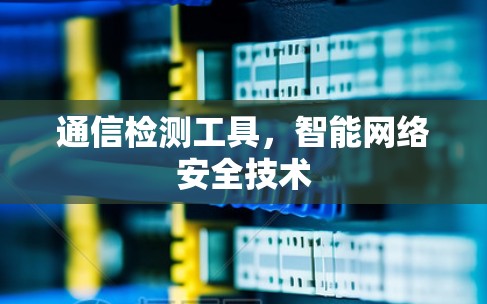 通信检测工具,智能网络安全技术