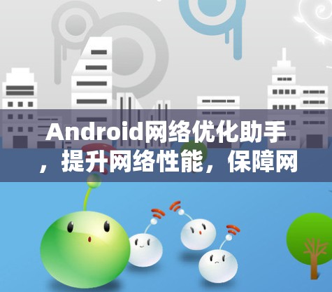 Android网络优化助手，提升网络性能，保障网络安全
