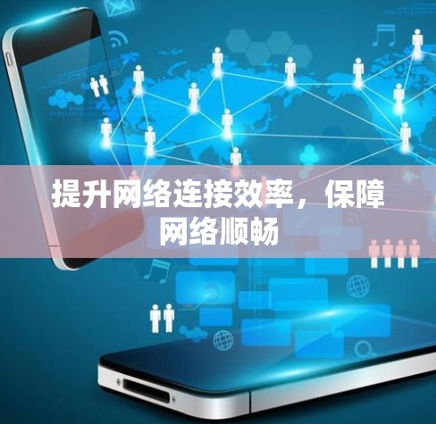 提升网络连接效率,保障网络顺畅 提升网络连接效率,保障网络顺畅