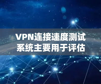 VPN连接速度测试系统主要用于评估VPN连接的稳定性、延迟和数据传输速度。以下是一些常见的VPN连接速度测试方法和工具,可以帮助你进行测试
