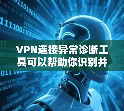 VPN连接异常诊断工具可以帮助你识别并处理VPN连接中的异常情况。以下是一些常用的方法和工具,以及如何操作