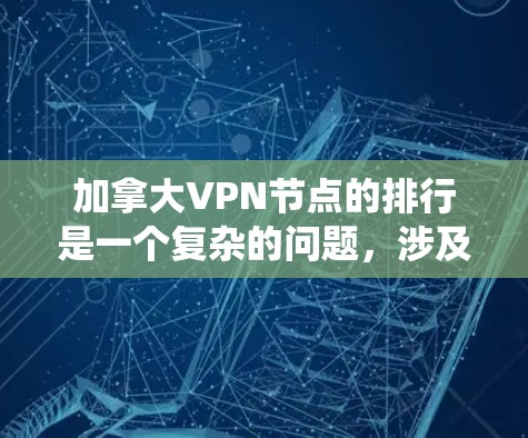 加拿大VPN节点的排行是一个复杂的问题,涉及法律、技术、安全等多个方面。以下是对加拿大VPN节点排位的系统性分析 加拿大VPN节点的排行是一个复杂的问题,涉及法律、技术、安全等多个方面。以下是对加拿大VPN节点排位的系统性分析