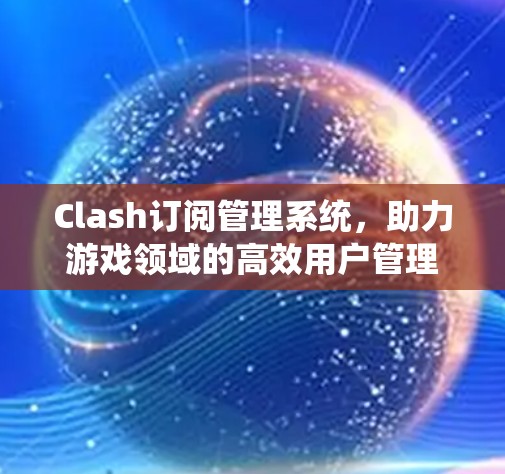 Clash订阅管理系统，助力游戏领域的高效用户管理