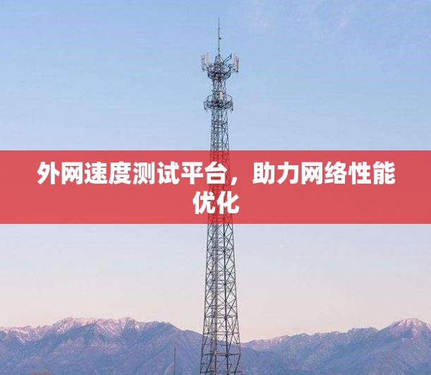外网速度测试平台，助力网络性能优化
