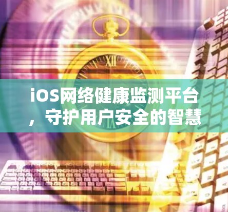 iOS网络健康监测平台，守护用户安全的智慧之光