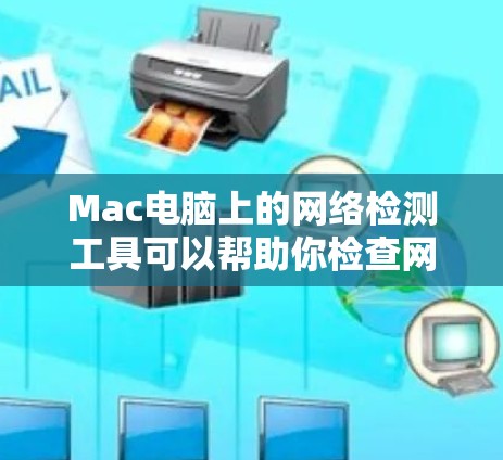 Mac电脑上的网络检测工具可以帮助你检查网络连接、设备状态以及数据传输情况。以下是一些适合Mac用户的网络检测工具及其使用方法