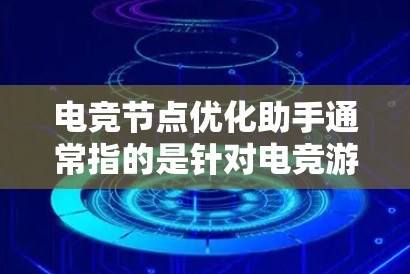 电竞节点优化助手通常指的是针对电竞游戏节点优化的工具或方法。节点优化通常指的是在游戏引擎中优化相关节点的性能，以提升游戏性能和游戏体验。以下是一些关于电竞节点优化的常见问题和解答