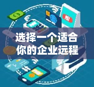 选择一个适合你的企业远程访问平台，需要综合考虑多个因素，以下是对各个因素的详细分析和推荐