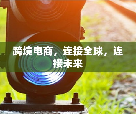 跨境电商,连接全球,连接未来 跨境电商,连接全球,连接未来