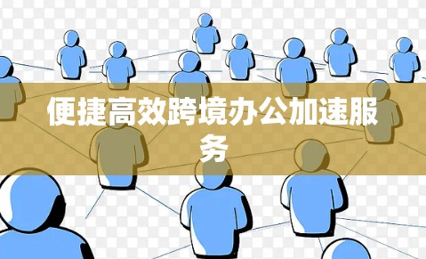 便捷高效跨境办公加速服务