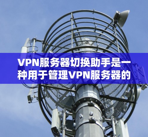 VPN服务器切换助手是一种用于管理VPN服务器的工具,旨在简化服务器切换和配置过程,确保数据在传输过程中保持安全和稳定。以下是详细的步骤和方法,帮助您更好地使用VPN服务器切换助手