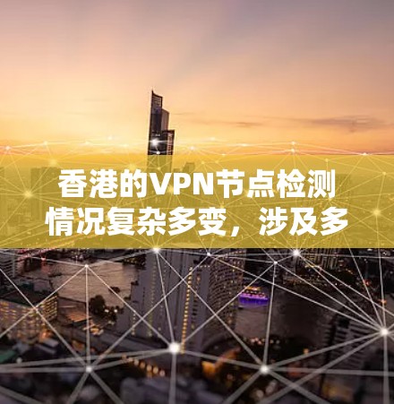 香港的VPN节点检测情况复杂多变，涉及多个层面的法律、国际组织和监管机构的参与。以下是对香港VPN节点检测情况的详细分析