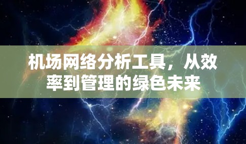 机场网络分析工具,从效率到管理的绿色未来 机场网络分析工具,从效率到管理的绿色未来
