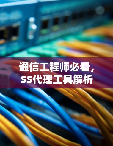 通信工程师必看,SS代理工具解析