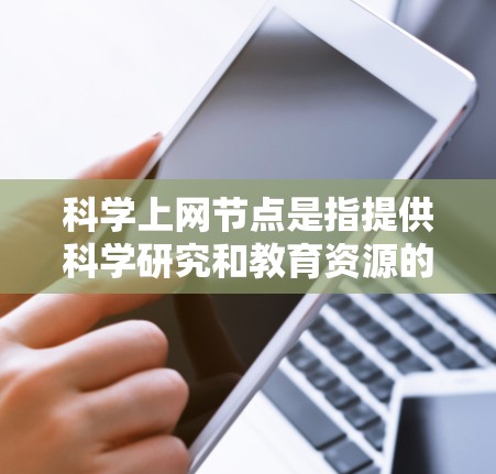 科学上网节点是指提供科学研究和教育资源的在线平台,包括大学服务器、科研机构网站和在线教育平台。以下是查找科学上网节点的步骤和方法 科学上网节点是指提供科学研究和教育资源的在线平台,包括大学服务器、科研机构网站和在线教育平台。以下是查找科学上网节点的步骤和方法