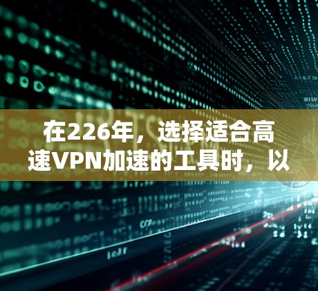 在226年,选择适合高速VPN加速的工具时,以下是一些实用的建议和推荐