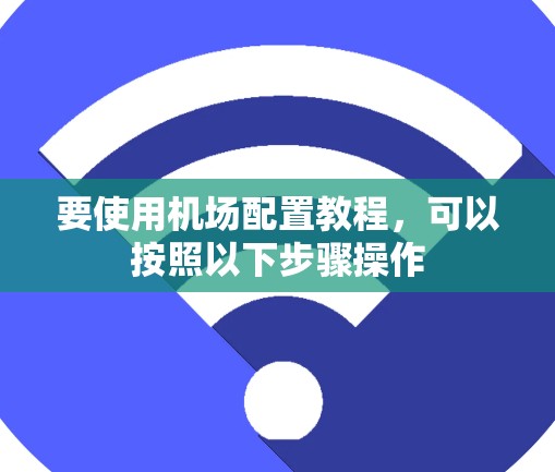 要使用机场配置教程，可以按照以下步骤操作