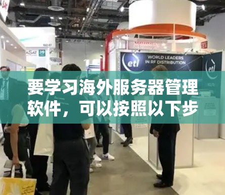 要学习海外服务器管理软件，可以按照以下步骤进行