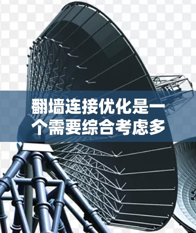 翻墙连接优化是一个需要综合考虑多个因素的复杂过程，以下是一个清晰的步骤指南，帮助您更好地优化翻墙连接