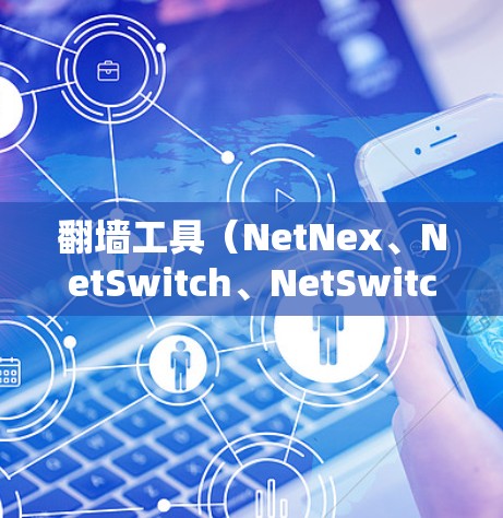 翻墙工具（NetNex、NetSwitch、NetSwitchPlus等）在技术性能方面对网站优化和用户体验的影响至关重要。以下是对翻墙工具性能的分析