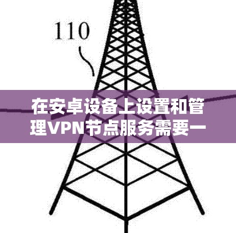 在安卓设备上设置和管理VPN节点服务需要一定的配置和技巧,以下是详细的步骤指南