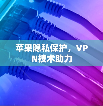 苹果隐私保护,VPN技术助力