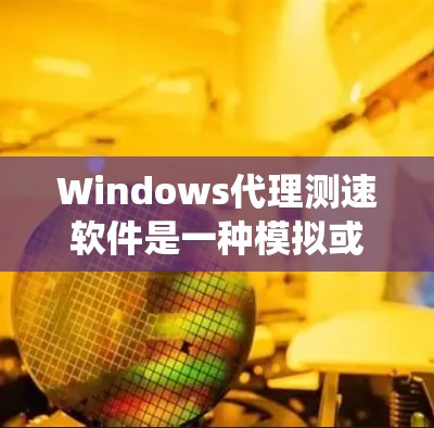 Windows代理测速软件是一种模拟或编程工具,用于测试Windows系统性能,帮助用户了解在不同版本和配置下系统的运行状况。以下是关于Windows代理测速软件的详细介绍