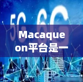 Macaqueon平台是一个开源的、基于Java的网络测试平台,适合测试团队在不同网络环境下的需求。以下是对其的关键特点和优势的总结 Macaqueon平台是一个开源的、基于Java的网络测试平台,适合测试团队在不同网络环境下的需求。以下是对其的关键特点和优势的总结