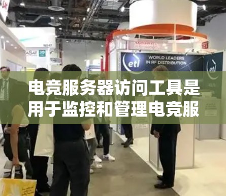 电竞服务器访问工具是用于监控和管理电竞服务器的软件,旨在帮助玩家和管理员更好地管理服务器性能和资源。以下是对电竞服务器访问工具的详细总结