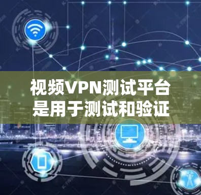 视频VPN测试平台是用于测试和验证VPN服务功能的工具，帮助用户评估其安全性、稳定性以及流量表现。以下是对这些平台的详细介绍